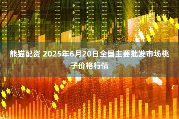 熊猫配资 2025年6月20日全国主要批发市场桃子价格行情