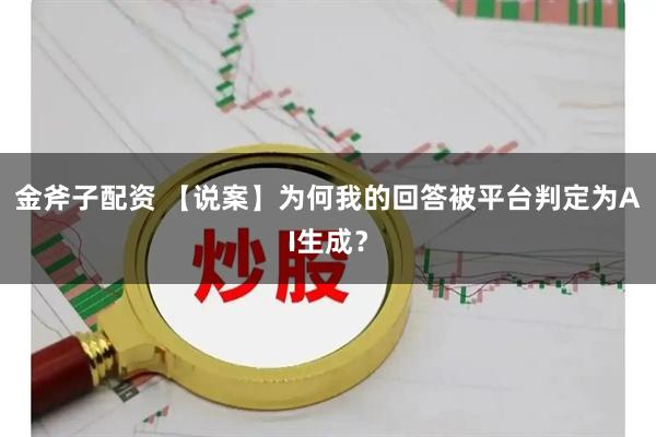 金斧子配资 【说案】为何我的回答被平台判定为AI生成？